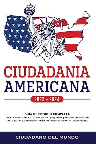 Ciudadania Americana 2023 - 2024: Guía de Estudio completa - Toda la historia de EE.UU con las 100 preguntas y respuestas oficiales para pasar el examen y entrevista de naturalización estadounidense.