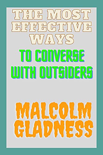 THE MOST EFFECTIVE WAYS TO CONVERSE WITH OUTSIDERS: SIMPLE AND PROVEN WAYS OF WINNING THE ATTENTION OF STRANGERS IN BUSINESS MARRIAGE, ONLINE DATING AND ... WAY TO BEAT YOUR FEAR (English Edition)