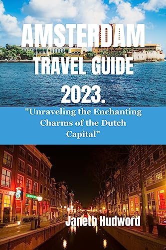 AMSTERDAM TRAVEL GUIDE 2023: 'Unraveling the Enchanting Charms of the Dutch Capital' (English Edition)