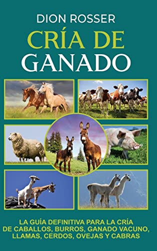 Cría de ganado: La guía definitiva para la cría de caballos, burros, ganado vacuno, llamas, cerdos, ovejas y cabras